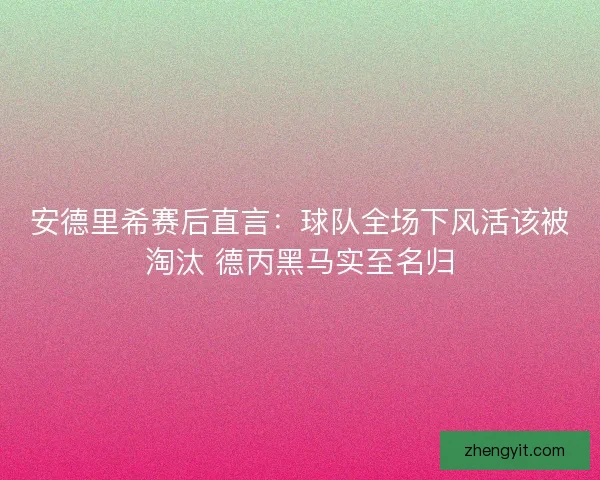 安德里希赛后直言：球队全场下风活该被淘汰 德丙黑马实至名归
