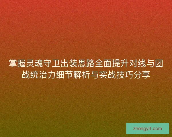 掌握灵魂守卫出装思路全面提升对线与团战统治力细节解析与实战技巧分享
