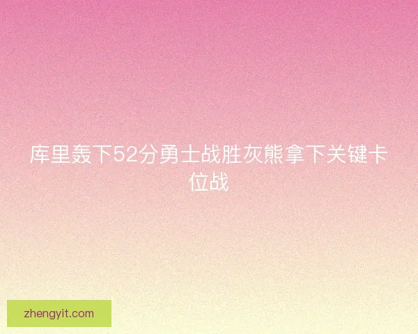 库里轰下52分勇士战胜灰熊拿下关键卡位战 库里轰下52分勇士战胜灰熊拿下关键卡位战