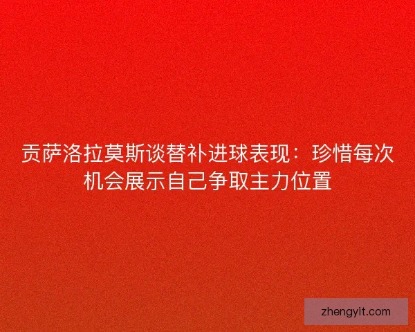 贡萨洛拉莫斯谈替补进球表现:珍惜每次机会展示自己争取主力位置 贡萨洛拉莫斯谈替补进球表现:珍惜每次机会展示自己争取主力位置