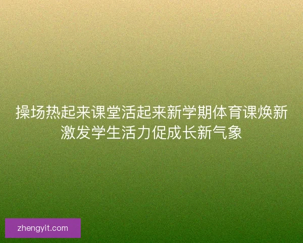 操场热起来课堂活起来新学期体育课焕新激发学生活力促成长新气象