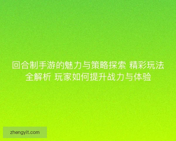 回合制手游的魅力与策略探索 精彩玩法全解析 玩家如何提升战力与体验