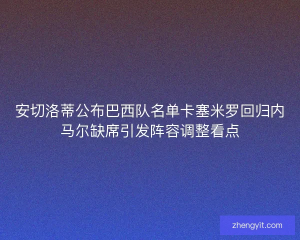 安切洛蒂公布巴西队名单卡塞米罗回归内马尔缺席引发阵容调整看点