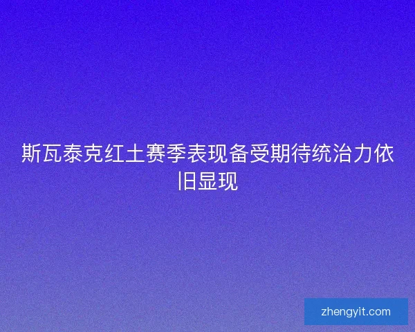 斯瓦泰克红土赛季表现备受期待统治力依旧显现