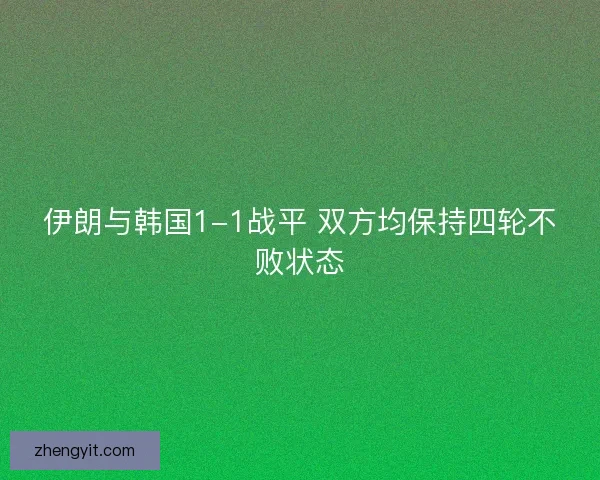 伊朗与韩国1-1战平 双方均保持四轮不败状态
